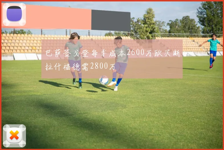 巴萨签戈登每季成本2600万欧买断拉什福德需2800万