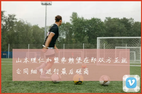 山本理仁加盟弗赖堡在即双方正就合同细节进行最后磋商