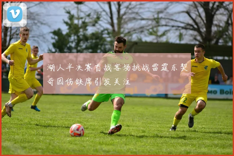湖人半决赛首战客场挑战雷霆东契奇因伤缺席引发关注