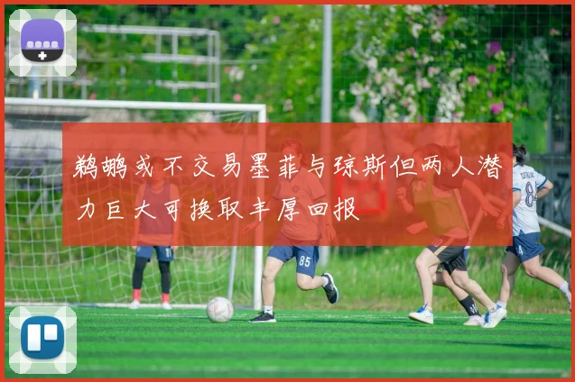 鹈鹕或不交易墨菲与琼斯但两人潜力巨大可换取丰厚回报