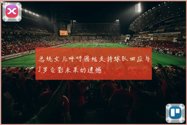 总统女儿呼吁团结支持球队回应与J罗合影未果的遗憾