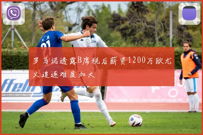 罗马诺透露B席税后薪资1200万欧尤文追逐难度加大
