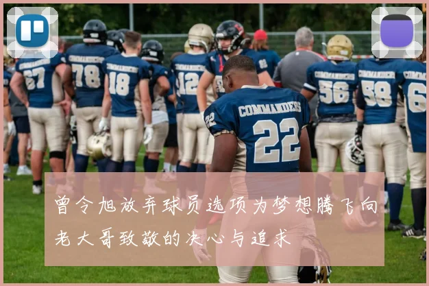 曾令旭放弃球员选项为梦想腾飞向老大哥致敬的决心与追求
